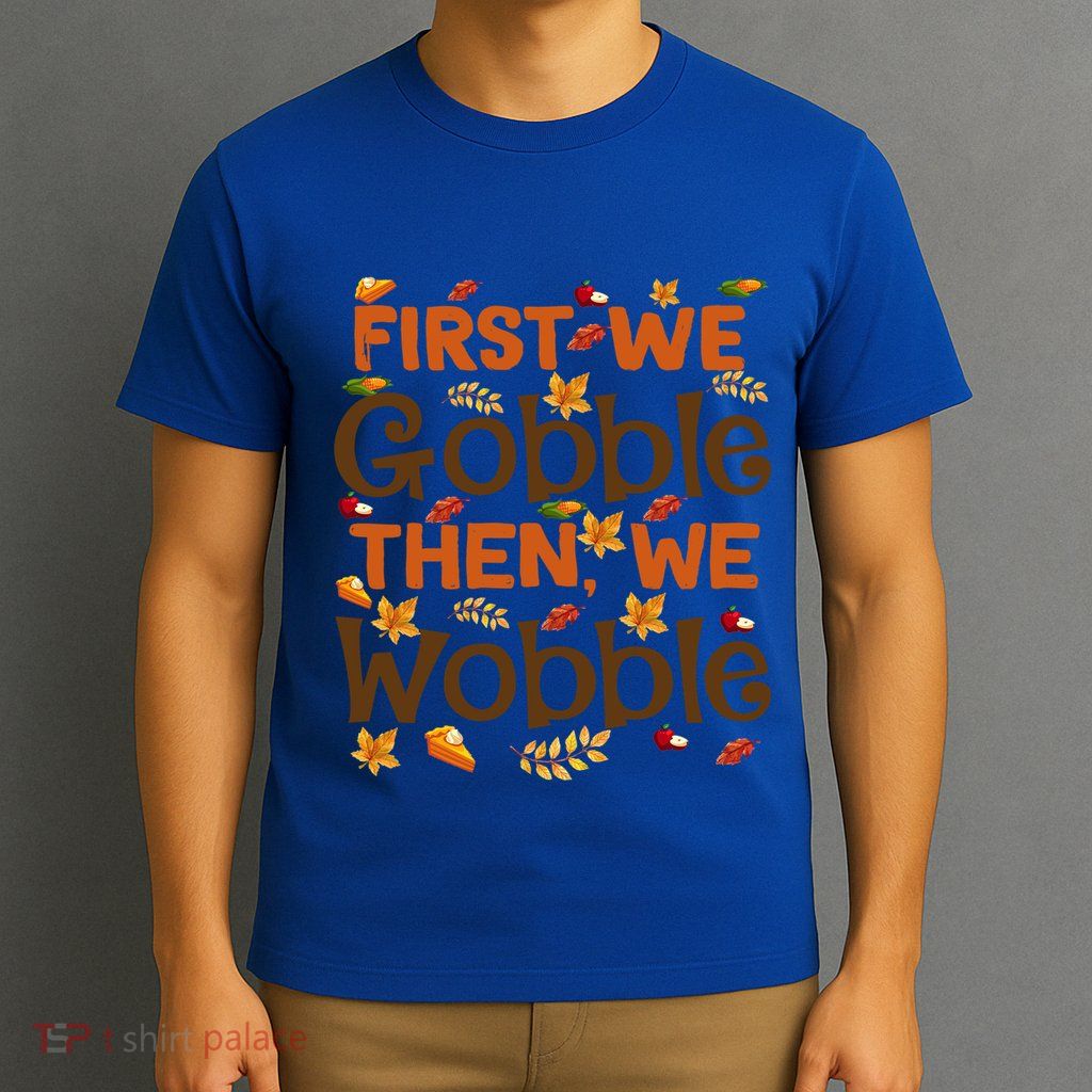 Thanksgiving Gift First We Gobble Then We Wobble Gift T-Shirt