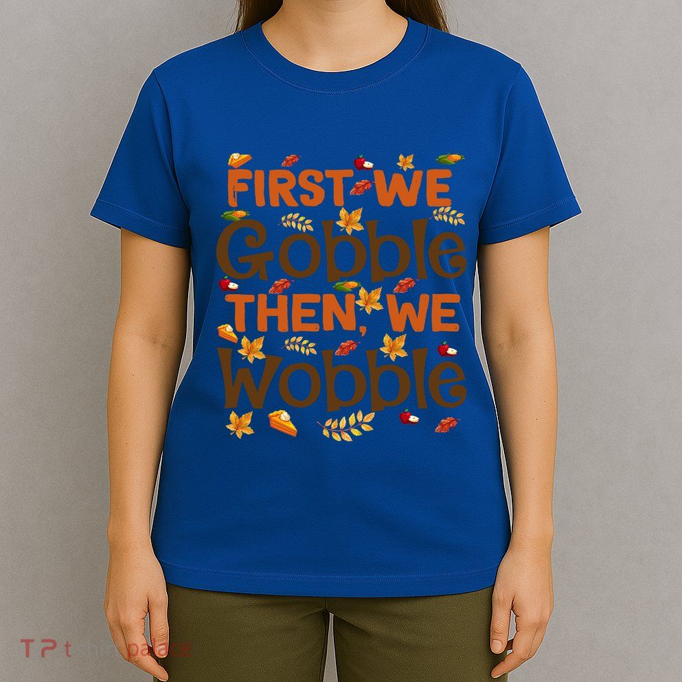 Thanksgiving Gift First We Gobble Then We Wobble Gift T-Shirt