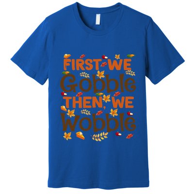 Thanksgiving Gift First We Gobble Then We Wobble Gift Premium T-Shirt
