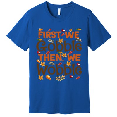 Thanksgiving Gift First We Gobble Then We Wobble Gift Premium T-Shirt