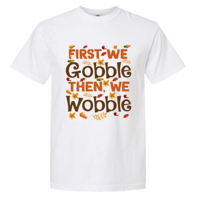 Thanksgiving Gift First We Gobble Then We Wobble Gift Garment-Dyed Heavyweight T-Shirt