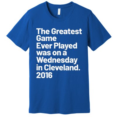 The Greatest Game Ever Played Was On Wednesday In Cleveland Premium T-Shirt