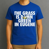 The Grass Is Damn Green In Eugene T-Shirt