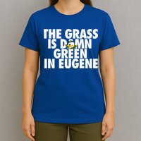 The Grass Is Damn Green In Eugene T-Shirt