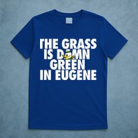 The Grass Is Damn Green In Eugene T-Shirt