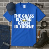 The Grass Is Damn Green In Eugene Tall T-Shirt