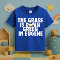 The Grass Is Damn Green In Eugene Toddler T-Shirt