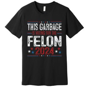 This Garbage Is Voting For The Felon Funny Trump 2024 Premium T-Shirt