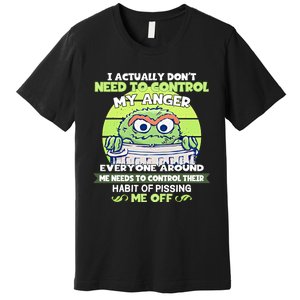 The Grouch I Actually Dont Need To Control My Anger The Grouch Funny Premium T-Shirt