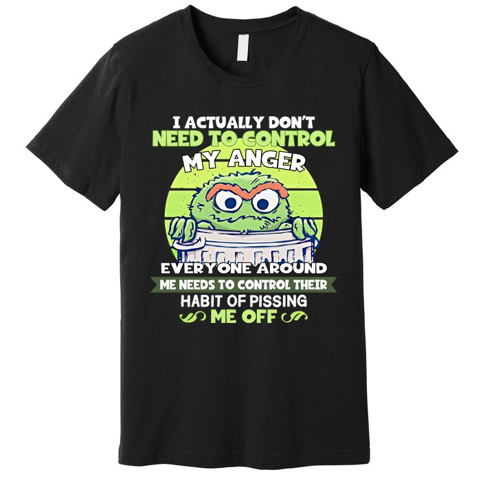 The Grouch I Actually Dont Need To Control My Anger The Grouch Funny Premium T-Shirt