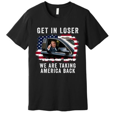 Trump Get In Loser Were Taking America Back Premium T-Shirt