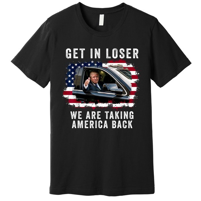 Trump Get In Loser Were Taking America Back Premium T-Shirt