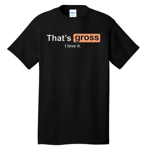 Thats Gross I Love It Funny Women Letter Printed Tall T-Shirt