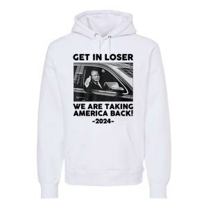 Trump Get In Loser Were Taking America Back Premium Hoodie