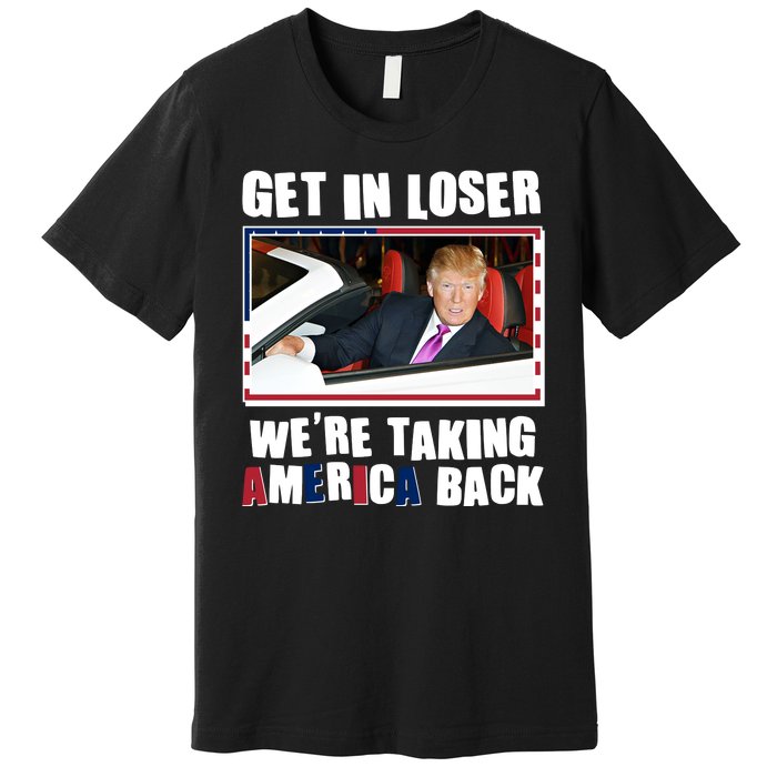 Trump Get In Loser Were Taking America Back Premium T-Shirt