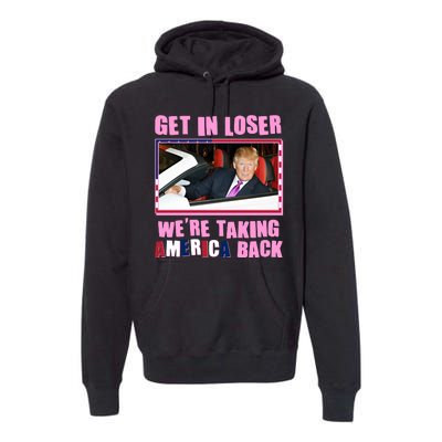 Trump Get In Loser Were Taking America Back Premium Hoodie