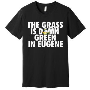 The Grass Is Damn Green In Eugene Premium T-Shirt