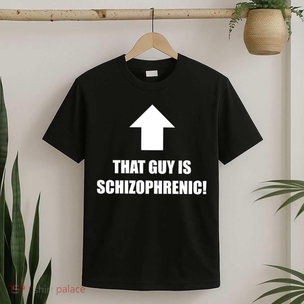 That Guy Is Schizophrenic T-Shirt