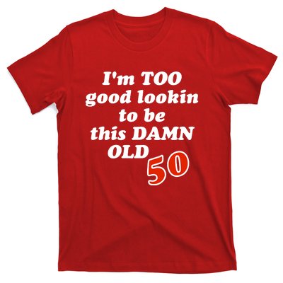 TOO Good Lookin To Be This Damn OLD 50 T-Shirt