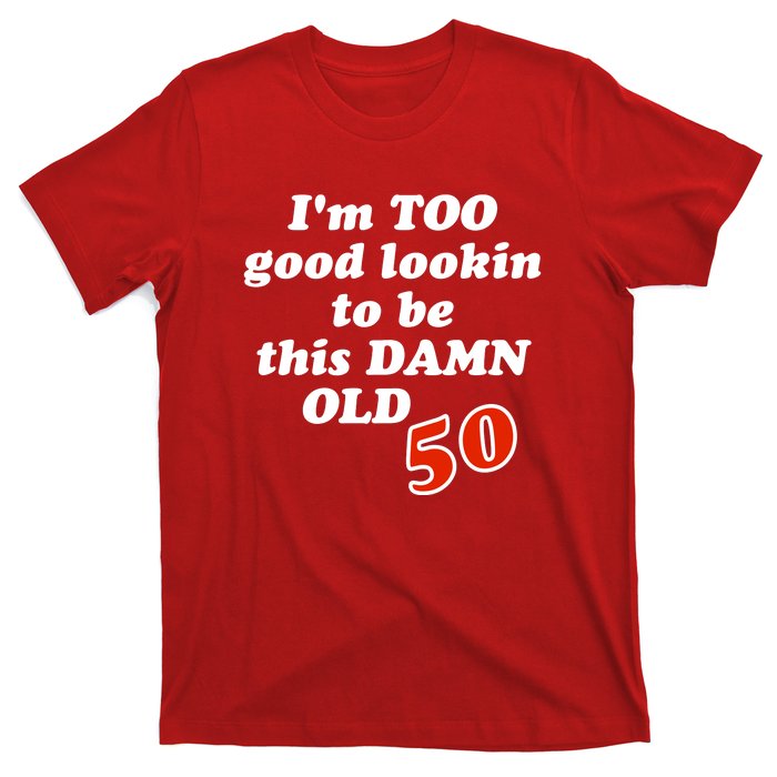 TOO Good Lookin To Be This Damn OLD 50 T-Shirt