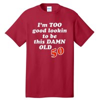 TOO Good Lookin To Be This Damn OLD 50 Tall T-Shirt