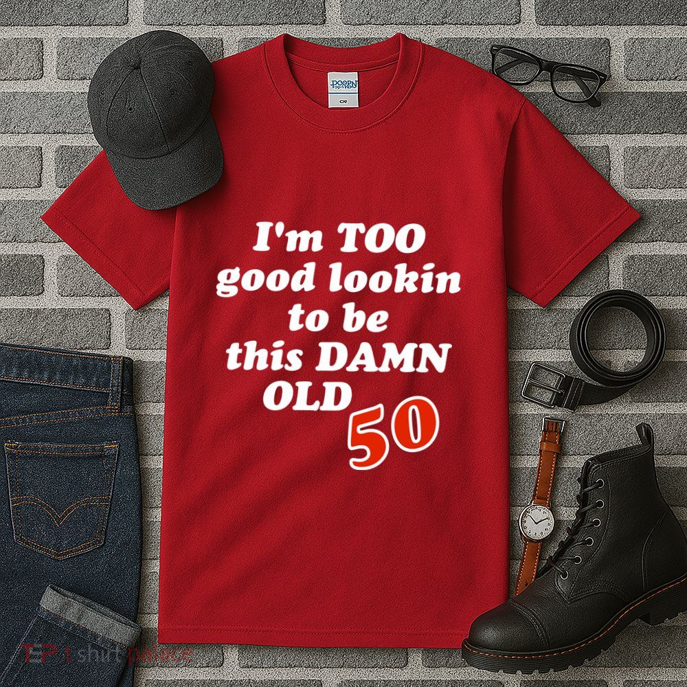 TOO Good Lookin To Be This Damn OLD 50 Tall T-Shirt