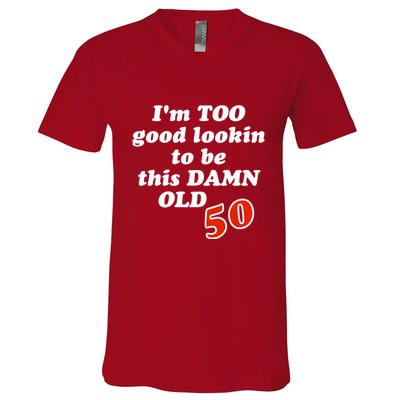 TOO Good Lookin To Be This Damn OLD 50 V-Neck T-Shirt