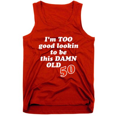 TOO Good Lookin To Be This Damn OLD 50 Tank Top