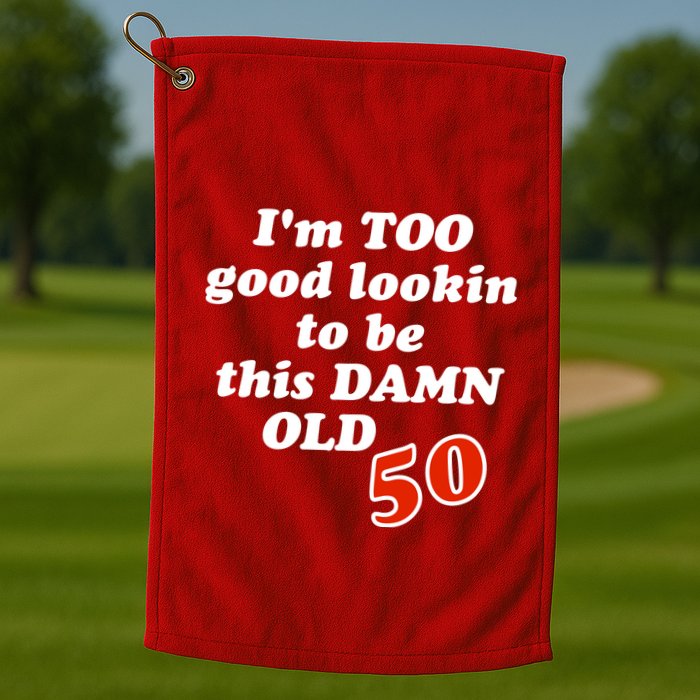 TOO Good Lookin To Be This Damn OLD 50 Golf Towel