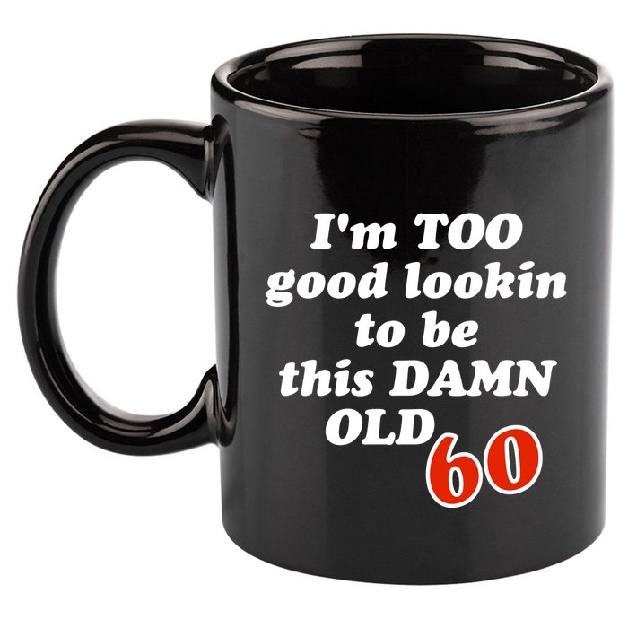 TOO Good Lookin To Be This Damn OLD 60 11oz C Handle Ceramic Mug
