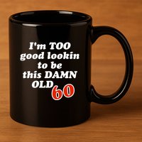 TOO Good Lookin To Be This Damn OLD 60 11oz C Handle Ceramic Mug