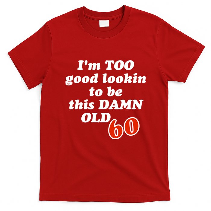 TOO Good Lookin To Be This Damn OLD 60 T-Shirt