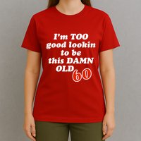 TOO Good Lookin To Be This Damn OLD 60 T-Shirt
