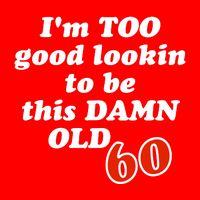TOO Good Lookin To Be This Damn OLD 60 T-Shirt