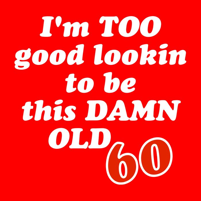 TOO Good Lookin To Be This Damn OLD 60 T-Shirt