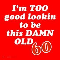 TOO Good Lookin To Be This Damn OLD 60 Tall T-Shirt