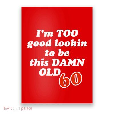 TOO Good Lookin To Be This Damn OLD 60 Poster