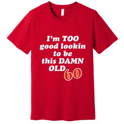 TOO Good Lookin To Be This Damn OLD 60 Premium T-Shirt