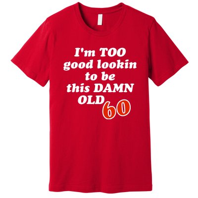 TOO Good Lookin To Be This Damn OLD 60 Premium T-Shirt