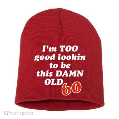 TOO Good Lookin To Be This Damn OLD 60 Short Acrylic Beanie