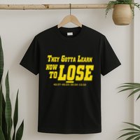 They Gotta Learn How To Lose T-Shirt
