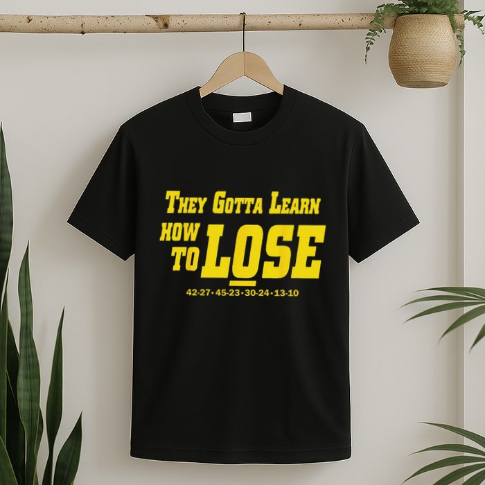 They Gotta Learn How To Lose T-Shirt