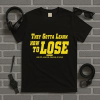 They Gotta Learn How To Lose T-Shirt
