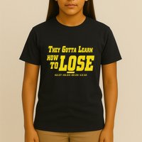 They Gotta Learn How To Lose T-Shirt