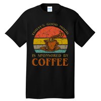 TodayS Good Mood Is Sponsored By Coffee Funny Sayings Gift Tall T-Shirt