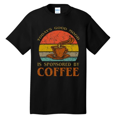 TodayS Good Mood Is Sponsored By Coffee Funny Sayings Gift Tall T-Shirt