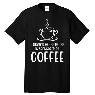 TodayS Good Mood Is Sponsored By Coffee Funny Coffee Lovers Tall T-Shirt