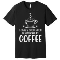 TodayS Good Mood Is Sponsored By Coffee Funny Coffee Lovers Premium T-Shirt