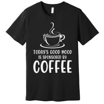 TodayS Good Mood Is Sponsored By Coffee Funny Coffee Lovers Premium T-Shirt