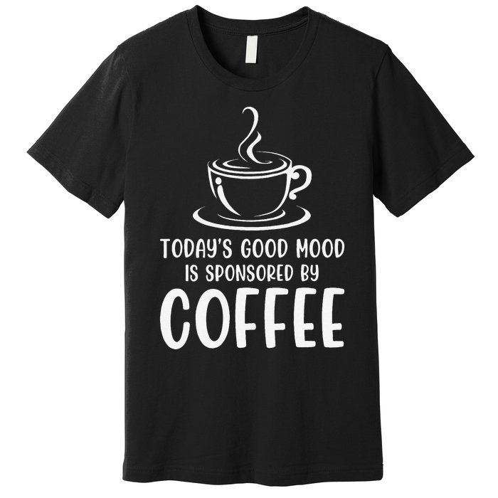 TodayS Good Mood Is Sponsored By Coffee Funny Coffee Lovers Premium T-Shirt